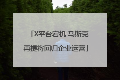 X平台宕机 马斯克再提将回归企业运营