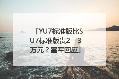 YU7标准版比SU7标准版贵2—3万元？雷军回应