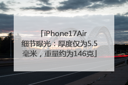 iPhone17Air细节曝光：厚度仅为5.5毫米，重量约为146克